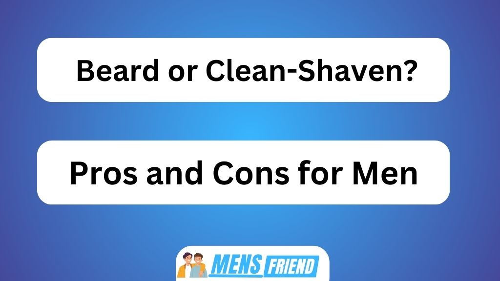 Beard or Clean Shaven Pros and Cons for Men