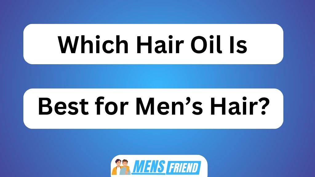 Which Hair Oil Is Best for Men's Hair
